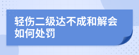 輕傷二級(jí)達(dá)不成和解會(huì)如何處罰