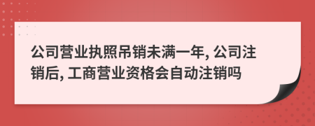 公司營(yíng)業(yè)執(zhí)照吊銷未滿一年, 公司注銷后, 工商營(yíng)業(yè)資格會(huì)自動(dòng)注銷嗎