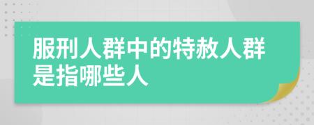 服刑人群中的特赦人群是指哪些人