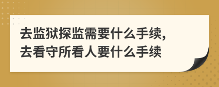 去監(jiān)獄探監(jiān)需要什么手續(xù), 去看守所看人要什么手續(xù)