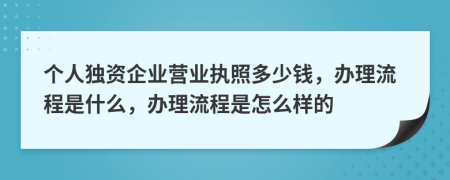 個人獨資企業(yè)營業(yè)執(zhí)照多少錢，辦理流程是什么，辦理流程是怎么樣的