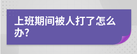 上班期間被人打了怎么辦?