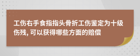 工傷右手食指指頭骨折工傷鑒定為十級傷殘, 可以獲得哪些方面的賠償