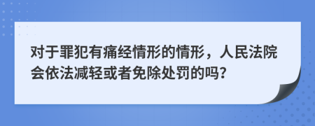對(duì)于罪犯有痛經(jīng)情形的情形，人民法院會(huì)依法減輕或者免除處罰的嗎？