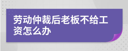 勞動仲裁后老板不給工資怎么辦