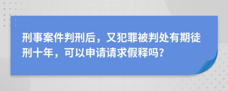 刑事案件判刑后，又犯罪被判處有期徒刑十年，可以申請請求假釋嗎？