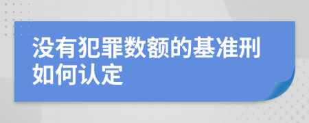 沒有犯罪數(shù)額的基準(zhǔn)刑如何認定