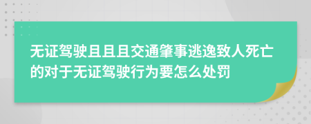 無(wú)證駕駛且且且交通肇事逃逸致人死亡的對(duì)于無(wú)證駕駛行為要怎么處罰