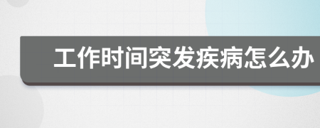 工作時(shí)間突發(fā)疾病怎么辦