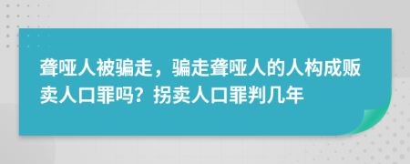 聾啞人被騙走，騙走聾啞人的人構(gòu)成販賣人口罪嗎？拐賣人口罪判幾年