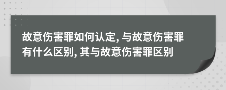 故意傷害罪如何認(rèn)定, 與故意傷害罪有什么區(qū)別, 其與故意傷害罪區(qū)別