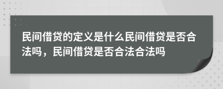 民間借貸的定義是什么民間借貸是否合法嗎，民間借貸是否合法合法嗎