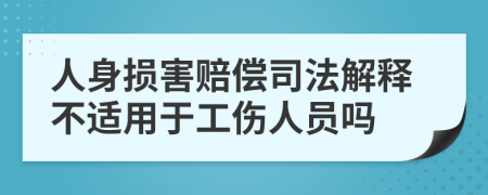 人身?yè)p害賠償司法解釋不適用于工傷人員嗎
