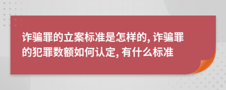 詐騙罪的立案標(biāo)準(zhǔn)是怎樣的, 詐騙罪的犯罪數(shù)額如何認(rèn)定, 有什么標(biāo)準(zhǔn)