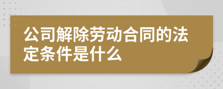公司解除勞動合同的法定條件是什么