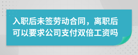 入職后未簽勞動(dòng)合同，離職后可以要求公司支付雙倍工資嗎