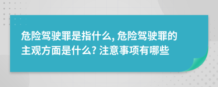 危險(xiǎn)駕駛罪是指什么, 危險(xiǎn)駕駛罪的主觀方面是什么? 注意事項(xiàng)有哪些