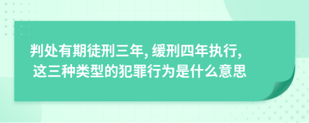 判處有期徒刑三年, 緩刑四年執(zhí)行, 這三種類型的犯罪行為是什么意思