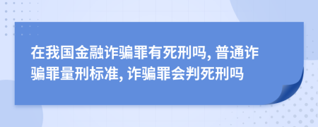 在我國(guó)金融詐騙罪有死刑嗎, 普通詐騙罪量刑標(biāo)準(zhǔn), 詐騙罪會(huì)判死刑嗎