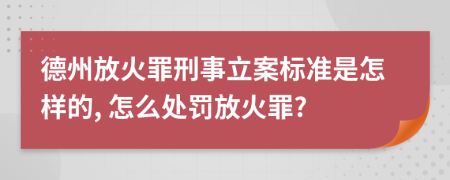 德州放火罪刑事立案標(biāo)準(zhǔn)是怎樣的, 怎么處罰放火罪?