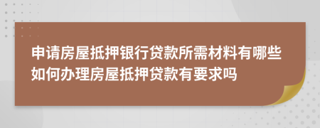 申请房屋抵押银行贷款所需材料有哪些如何办理房屋抵押贷款有要求吗