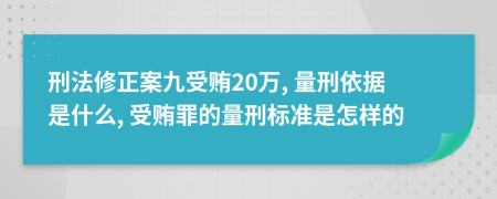 刑法修正案九受賄20萬(wàn), 量刑依據(jù)是什么, 受賄罪的量刑標(biāo)準(zhǔn)是怎樣的