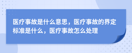 醫(yī)療事故是什么意思，醫(yī)療事故的界定標(biāo)準(zhǔn)是什么，醫(yī)療事故怎么處理