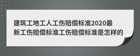 建筑工地工人工傷賠償標(biāo)準(zhǔn)2020最新工傷賠償標(biāo)準(zhǔn)工傷賠償標(biāo)準(zhǔn)是怎樣的