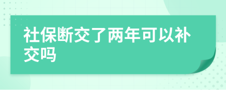 社保斷交了兩年可以補(bǔ)交嗎