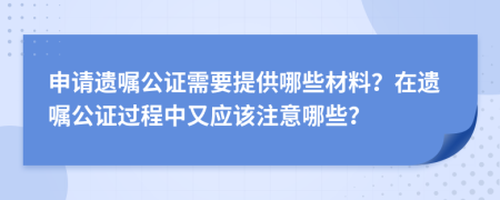 申請(qǐng)遺囑公證需要提供哪些材料？在遺囑公證過程中又應(yīng)該注意哪些？