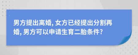 男方提出離婚, 女方已經(jīng)提出分割再婚, 男方可以申請生育二胎條件?