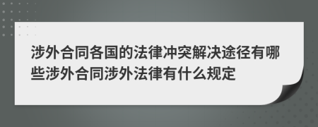 涉外合同各國的法律沖突解決途徑有哪些涉外合同涉外法律有什么規(guī)定
