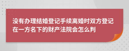 沒有辦理結(jié)婚登記手續(xù)離婚時雙方登記在一方名下的財產(chǎn)法院會怎么判
