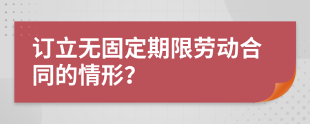 訂立無(wú)固定期限勞動(dòng)合同的情形？