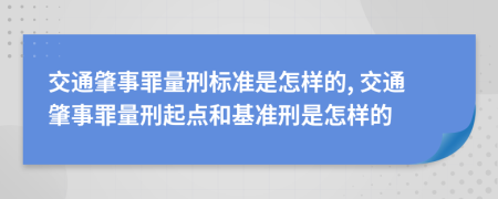 交通肇事罪量刑標(biāo)準(zhǔn)是怎樣的, 交通肇事罪量刑起點(diǎn)和基準(zhǔn)刑是怎樣的