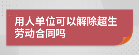 用人單位可以解除超生勞動合同嗎