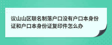 議山山區(qū)聯(lián)名制落戶口沒有戶口本身份證和戶口本身份證復(fù)印件怎么辦
