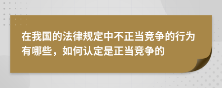 在我國的法律規(guī)定中不正當(dāng)競爭的行為有哪些，如何認(rèn)定是正當(dāng)競爭的