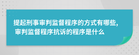 提起刑事審判監(jiān)督程序的方式有哪些, 審判監(jiān)督程序抗訴的程序是什么