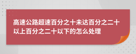 高速公路超速百分之十未達百分之二十以上百分之二十以下的怎么處理