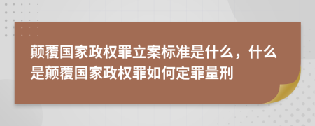 顛覆國家政權罪立案標準是什么，什么是顛覆國家政權罪如何定罪量刑