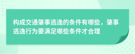 構(gòu)成交通肇事逃逸的條件有哪些，肇事逃逸行為要滿足哪些條件才合理
