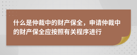 什么是仲裁中的財產(chǎn)保全，申請仲裁中的財產(chǎn)保全應(yīng)按照有關(guān)程序進行
