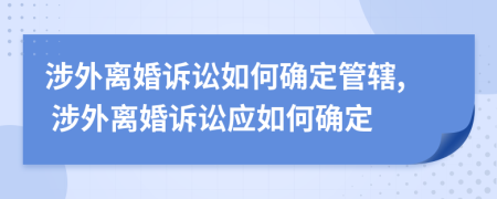 涉外離婚訴訟如何確定管轄, 涉外離婚訴訟應(yīng)如何確定