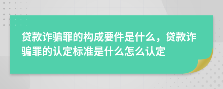 貸款詐騙罪的構(gòu)成要件是什么，貸款詐騙罪的認(rèn)定標(biāo)準(zhǔn)是什么怎么認(rèn)定