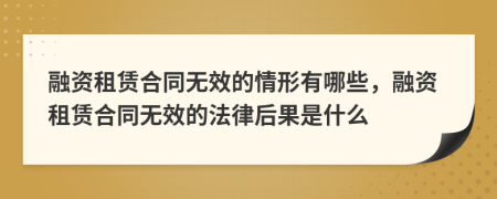 融資租賃合同無效的情形有哪些，融資租賃合同無效的法律后果是什么