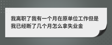 我離職了我有一個(gè)月在原單位工作但是我已經(jīng)斷了幾個(gè)月怎么拿失業(yè)金