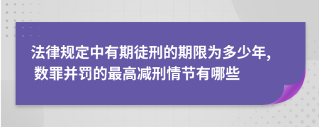 法律規(guī)定中有期徒刑的期限為多少年, 數罪并罰的最高減刑情節(jié)有哪些