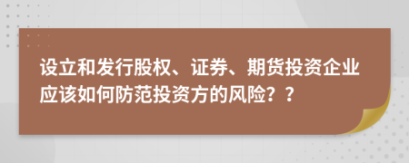 設(shè)立和發(fā)行股權(quán)、證券、期貨投資企業(yè)應(yīng)該如何防范投資方的風(fēng)險(xiǎn)？？