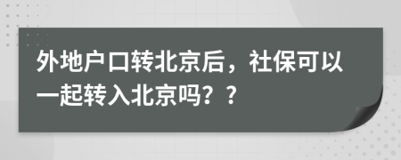 外地戶口轉(zhuǎn)北京后，社保可以一起轉(zhuǎn)入北京嗎？?